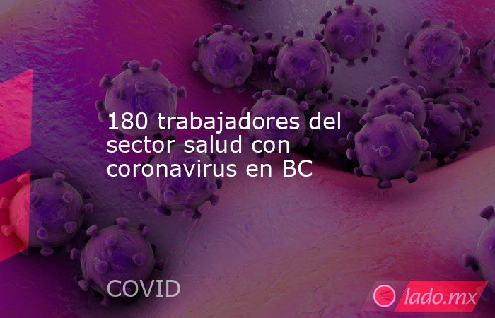 180 trabajadores del sector salud con coronavirus en BC. Noticias en tiempo real