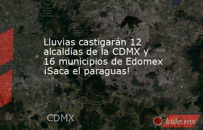 Lluvias castigarán 12 alcaldías de la CDMX y 16 municipios de Edomex ¡Saca el paraguas!. Noticias en tiempo real