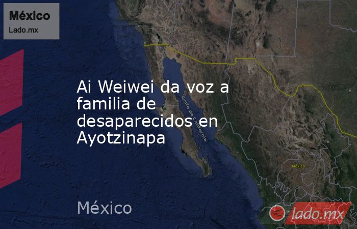 Ai Weiwei da voz a familia de desaparecidos en Ayotzinapa. Noticias en tiempo real