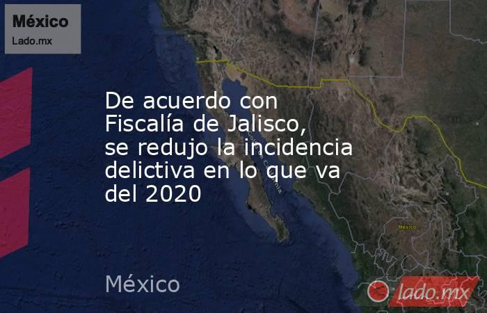 De acuerdo con Fiscalía de Jalisco, se redujo la incidencia delictiva en lo que va del 2020. Noticias en tiempo real