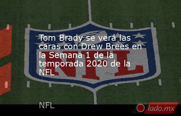 Tom Brady se verá las caras con Drew Brees en la Semana 1 de la temporada 2020 de la NFL. Noticias en tiempo real