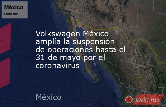 Volkswagen México amplía la suspensión de operaciones hasta el 31 de mayo por el coronavirus. Noticias en tiempo real