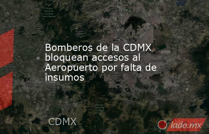 Bomberos de la CDMX bloquean accesos al Aeropuerto por falta de insumos. Noticias en tiempo real