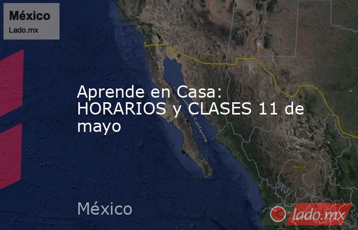 Aprende en Casa: HORARIOS y CLASES 11 de mayo. Noticias en tiempo real