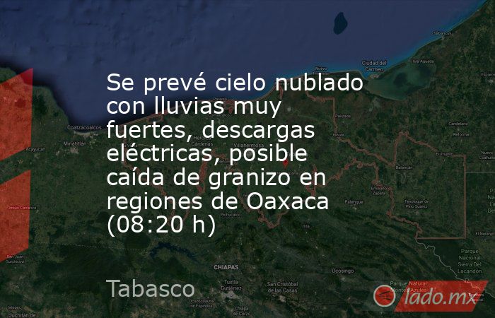 Se prevé cielo nublado con lluvias muy fuertes, descargas eléctricas, posible caída de granizo en regiones de Oaxaca (08:20 h). Noticias en tiempo real