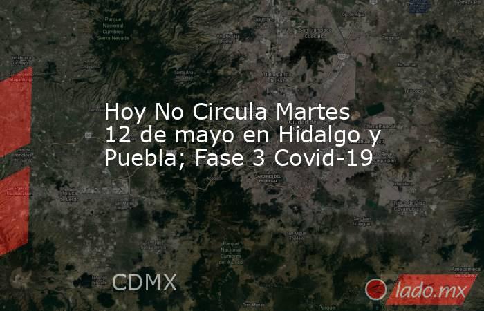 Hoy No Circula Martes 12 de mayo en Hidalgo y Puebla; Fase 3 Covid-19. Noticias en tiempo real