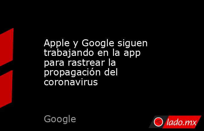 Apple y Google siguen trabajando en la app para rastrear la propagación del coronavirus. Noticias en tiempo real