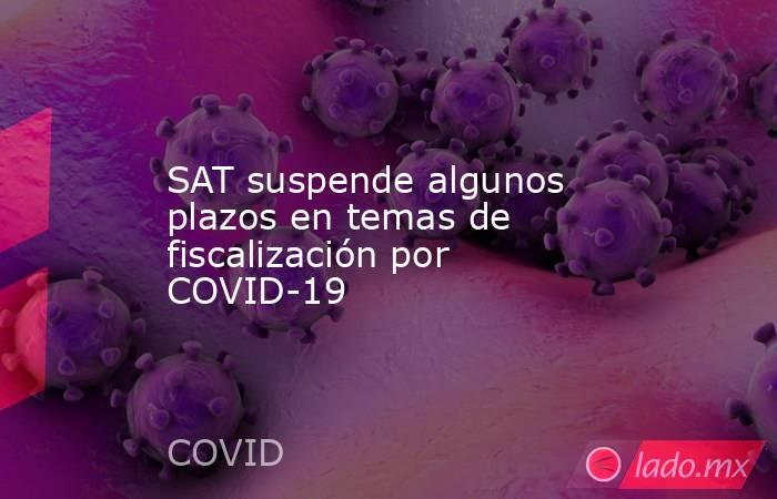 SAT suspende algunos plazos en temas de fiscalización por COVID-19. Noticias en tiempo real