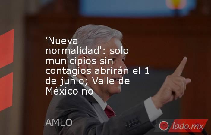 'Nueva normalidad': solo municipios sin contagios abrirán el 1 de junio; Valle de México no. Noticias en tiempo real