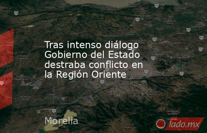 Tras intenso diálogo Gobierno del Estado destraba conflicto en la Región Oriente. Noticias en tiempo real