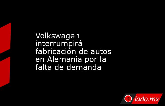 Volkswagen interrumpirá fabricación de autos en Alemania por la falta de demanda. Noticias en tiempo real