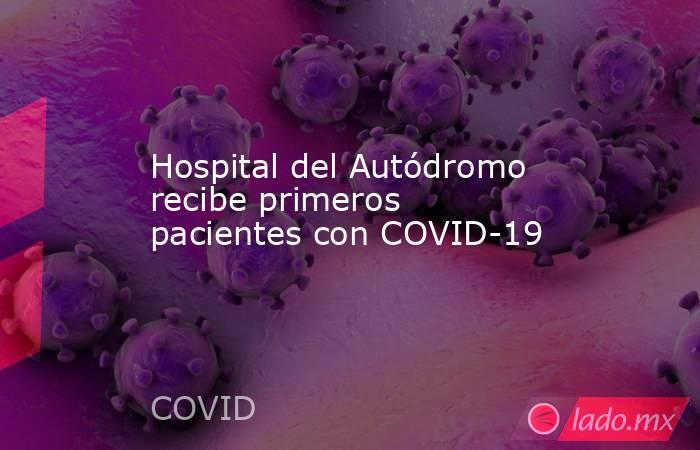 Hospital del Autódromo recibe primeros pacientes con COVID-19. Noticias en tiempo real