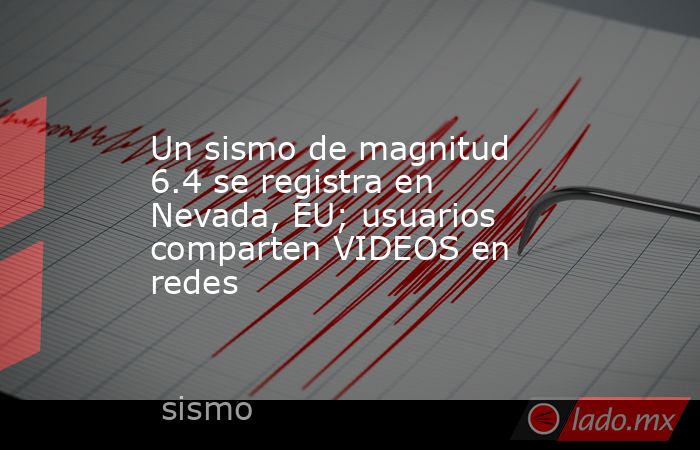 Un sismo de magnitud 6.4 se registra en Nevada, EU; usuarios comparten VIDEOS en redes. Noticias en tiempo real