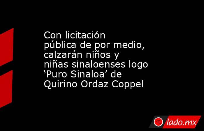 Con licitación pública de por medio, calzarán niños y niñas sinaloenses logo ‘Puro Sinaloa’ de Quirino Ordaz Coppel. Noticias en tiempo real
