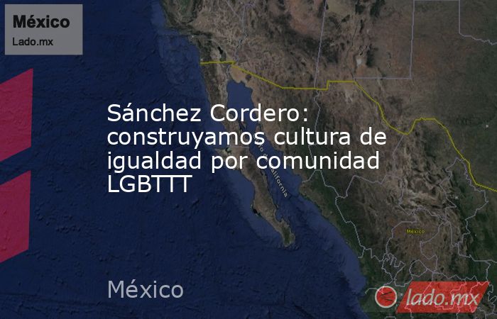 Sánchez Cordero: construyamos cultura de igualdad por comunidad LGBTTT. Noticias en tiempo real