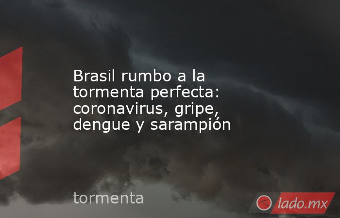 Brasil rumbo a la tormenta perfecta: coronavirus, gripe, dengue y sarampión. Noticias en tiempo real