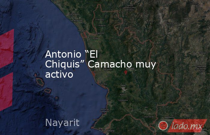 Antonio “El Chiquis” Camacho muy activo. Noticias en tiempo real