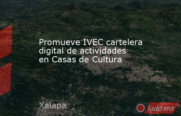 Promueve IVEC cartelera digital de actividades en Casas de Cultura. Noticias en tiempo real