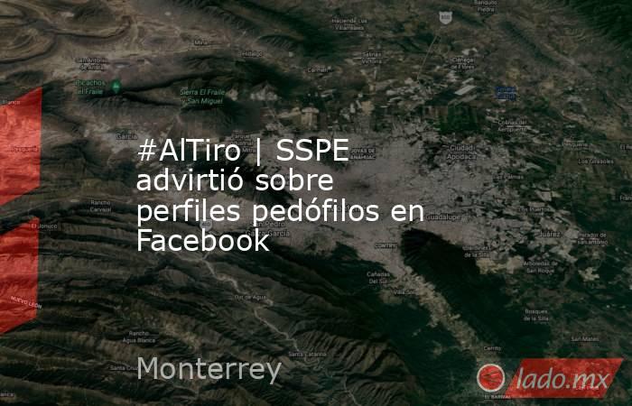 #AlTiro | SSPE advirtió sobre perfiles pedófilos en Facebook. Noticias en tiempo real