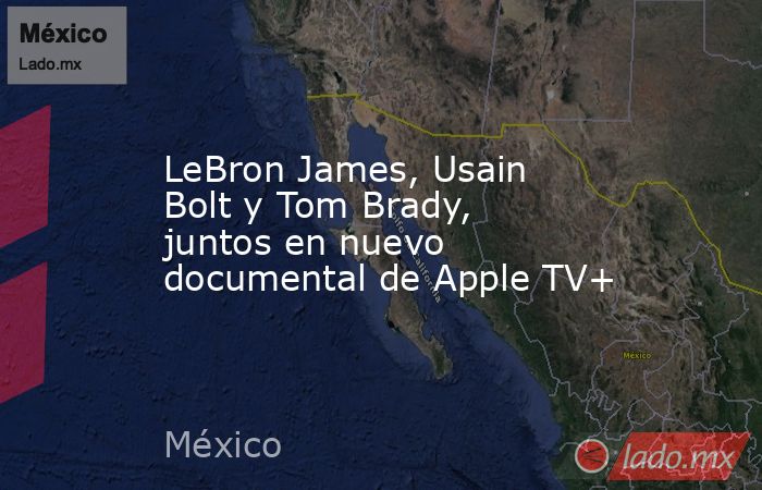 LeBron James, Usain Bolt y Tom Brady, juntos en nuevo documental de Apple TV+. Noticias en tiempo real
