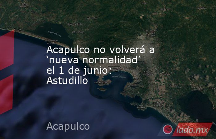 Acapulco no volverá a ‘nueva normalidad’ el 1 de junio: Astudillo. Noticias en tiempo real