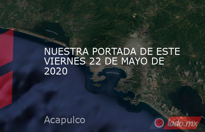 NUESTRA PORTADA DE ESTE VIERNES 22 DE MAYO DE 2020. Noticias en tiempo real