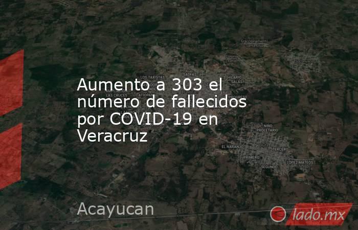 Aumento a 303 el número de fallecidos por COVID-19 en Veracruz. Noticias en tiempo real