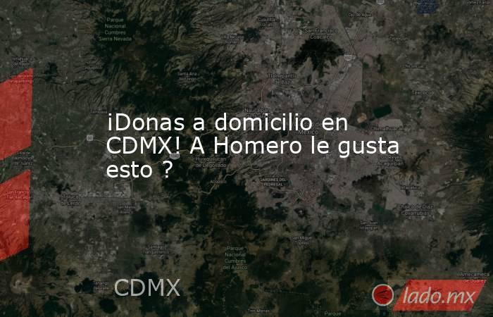 ¡Donas a domicilio en CDMX! A Homero le gusta esto ?. Noticias en tiempo real