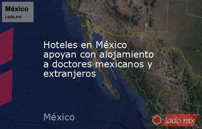 Hoteles en México apoyan con alojamiento a doctores mexicanos y extranjeros. Noticias en tiempo real