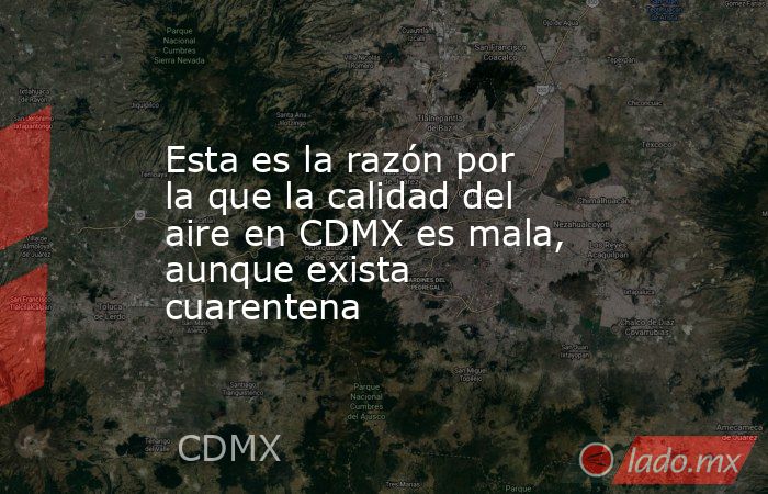 Esta es la razón por la que la calidad del aire en CDMX es mala, aunque exista cuarentena. Noticias en tiempo real