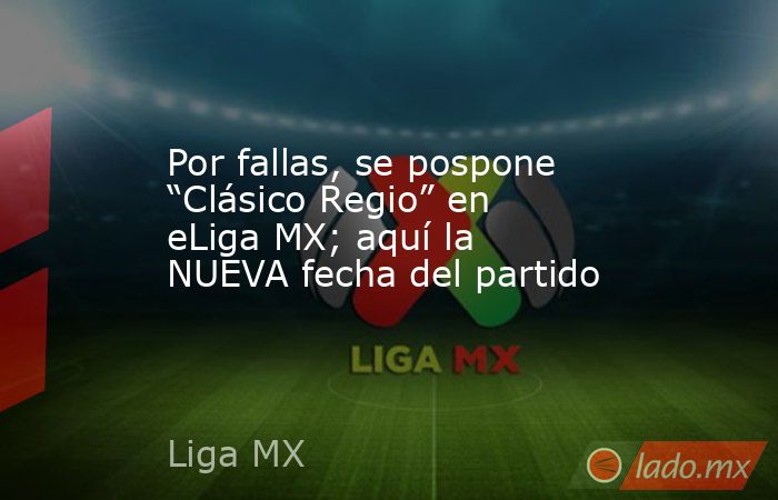 Por fallas, se pospone “Clásico Regio” en eLiga MX; aquí la NUEVA fecha del partido. Noticias en tiempo real