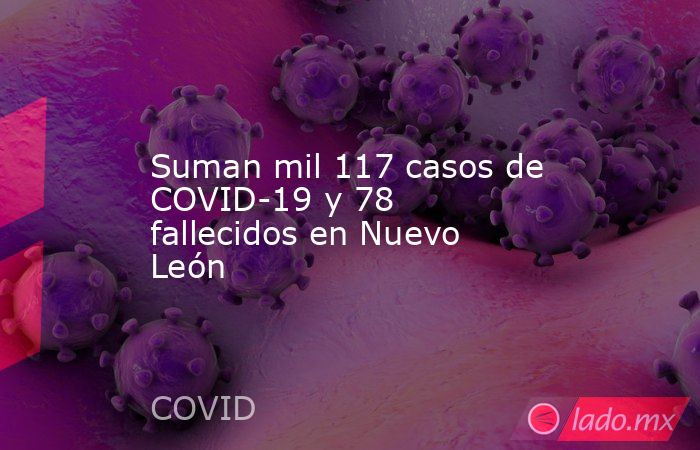 Suman mil 117 casos de COVID-19 y 78 fallecidos en Nuevo León. Noticias en tiempo real