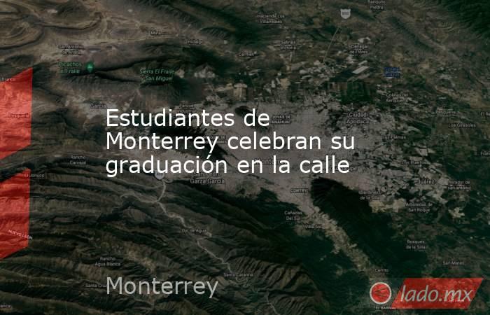 Estudiantes de Monterrey celebran su graduación en la calle. Noticias en tiempo real