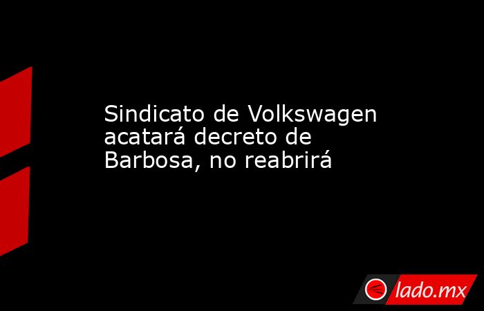 Sindicato de Volkswagen acatará decreto de Barbosa, no reabrirá. Noticias en tiempo real