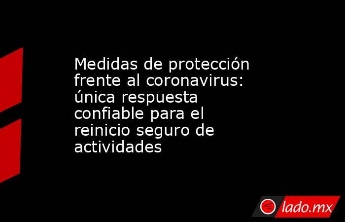 Medidas de protección frente al coronavirus: única respuesta confiable para el reinicio seguro de actividades. Noticias en tiempo real