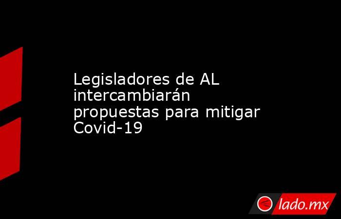 Legisladores de AL intercambiarán propuestas para mitigar Covid-19. Noticias en tiempo real