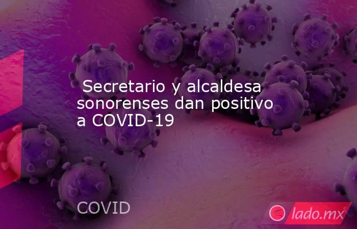  Secretario y alcaldesa sonorenses dan positivo a COVID-19. Noticias en tiempo real