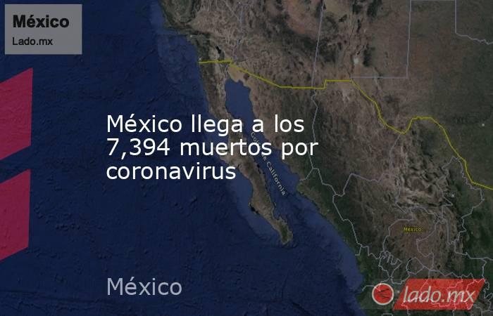 México llega a los 7,394 muertos por coronavirus. Noticias en tiempo real