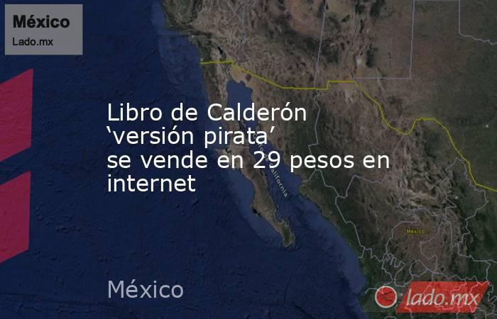 Libro de Calderón ‘versión pirata’ se vende en 29 pesos en internet. Noticias en tiempo real