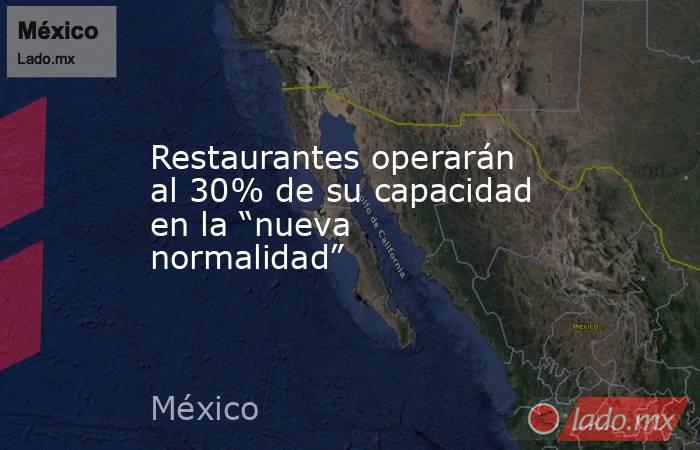 Restaurantes operarán al 30% de su capacidad en la “nueva normalidad”. Noticias en tiempo real