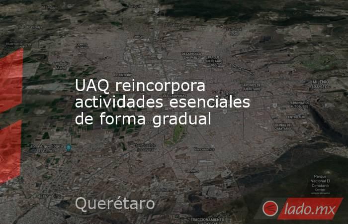 UAQ reincorpora actividades esenciales de forma gradual. Noticias en tiempo real