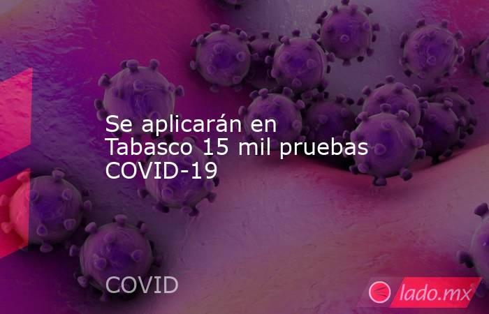 Se aplicarán en Tabasco 15 mil pruebas COVID-19. Noticias en tiempo real