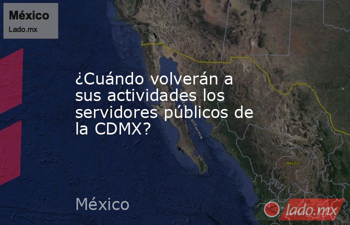 ¿Cuándo volverán a sus actividades los servidores públicos de la CDMX?. Noticias en tiempo real