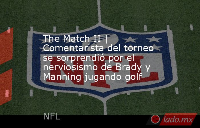 The Match II | Comentarista del torneo se sorprendió por el nerviosismo de Brady y Manning jugando golf. Noticias en tiempo real