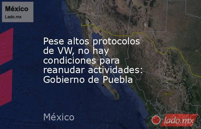 Pese altos protocolos de VW, no hay condiciones para reanudar actividades: Gobierno de Puebla. Noticias en tiempo real