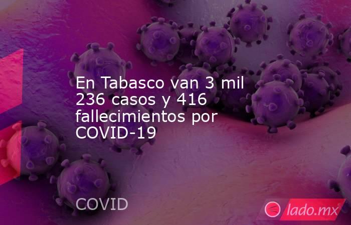 En Tabasco van 3 mil 236 casos y 416 fallecimientos por COVID-19. Noticias en tiempo real