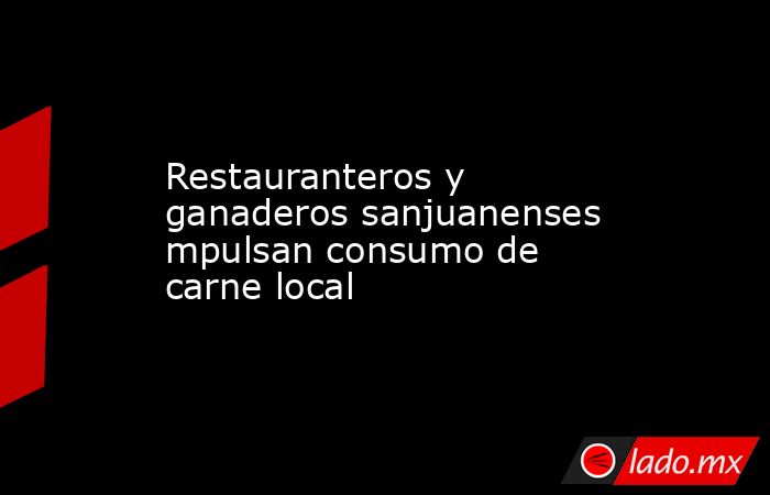 Restauranteros y ganaderos sanjuanenses mpulsan consumo de carne local. Noticias en tiempo real