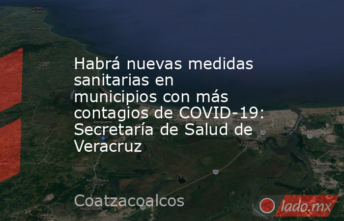 Habrá nuevas medidas sanitarias en municipios con más contagios de COVID-19: Secretaría de Salud de Veracruz. Noticias en tiempo real