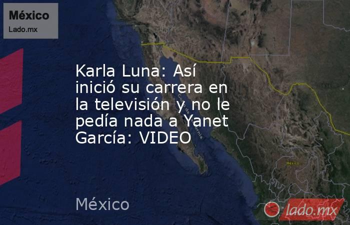 Karla Luna: Así inició su carrera en la televisión y no le pedía nada a Yanet García: VIDEO. Noticias en tiempo real