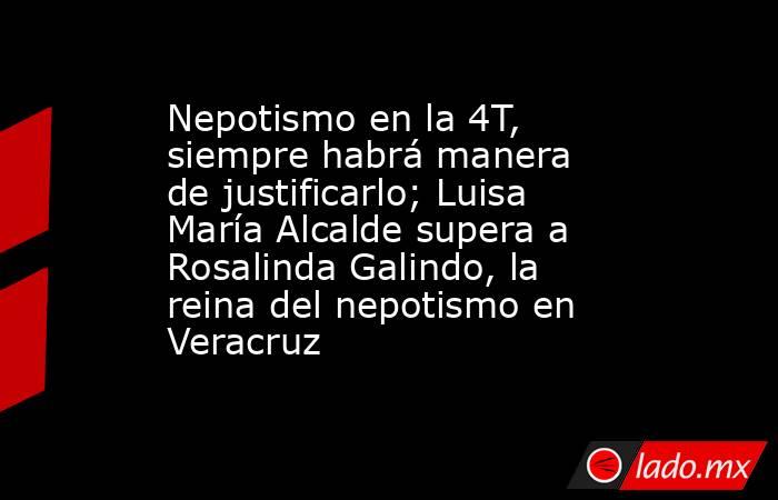 Nepotismo en la 4T, siempre habrá manera de justificarlo; Luisa María Alcalde supera a Rosalinda Galindo, la reina del nepotismo en Veracruz. Noticias en tiempo real
